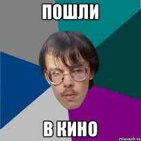 пошли в кино
