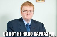  Ой вот не надо сарказма