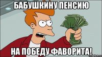 бабушкину пенсию на победу фаворита!