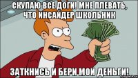 скупаю все доги! мне плевать, что инсайдер школьник заткнись и бери мои деньги!
