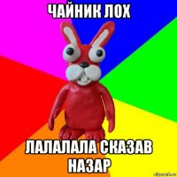чайник лох лалалала сказав назар