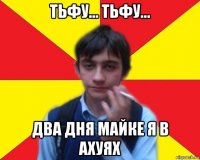 тьфу... тьфу... два дня майке я в ахуях