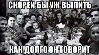 скорей бы уж выпить как долго он говорит