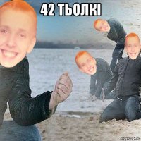 42 тьолкі 
