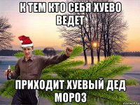 к тем кто себя хуево ведет приходит хуевый дед мороз