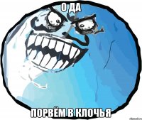 о да порвём в клочья