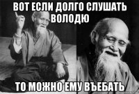 вот если долго слушать володю то можно ему въебать