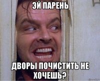 эй парень дворы почистить не хочешь?