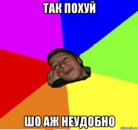 так похуй шо аж неудобно