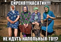 сиреня!!!касатик!!! не идутъ напольныя-то!!?