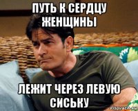 путь к сердцу женщины лежит через левую сиську