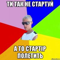 ти так не стартуй а то стартір полетить