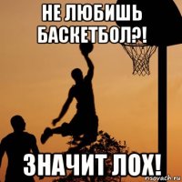 не любишь баскетбол?! значит лох!