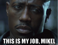  this is my job, mikel