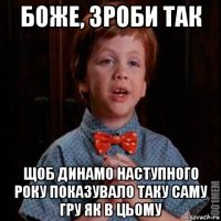 боже, зроби так щоб динамо наступного року показувало таку саму гру як в цьому