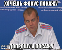 хочешь фокус покажу допрошу и посажу