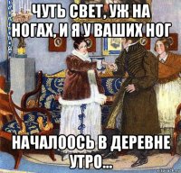 чуть свет, уж на ногах, и я у ваших ног началоось в деревне утро...