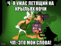 ч:-я ужас летящий на крыльях ночи чп:-это мои слова!