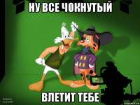 ну все чокнутый влетит тебе