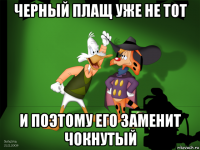 черный плащ уже не тот и поэтому его заменит чокнутый
