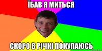 їбав я миться скоро в річкі покупаюсь