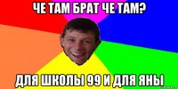 че там брат че там? для школы 99 и для яны