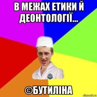 в межах етики й деонтології... ©бутиліна