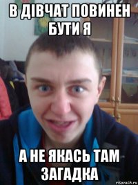 в дівчат повинен бути я а не якась там загадка