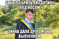забыл сбрить пиздятину под носом зинка дала другому на выпускном