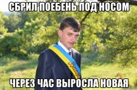 сбрил поебень под носом через час выросла новая
