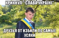 крикнул " слава украiнi" друзья от избили по самые усяки