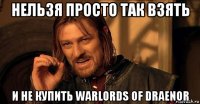 нельзя просто так взять и не купить warlords of draenor