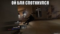 ой бля споткнулся 