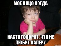 мое лицо когда настя говорит, что не любит валеру