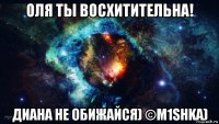 оля ты восхитительна! диана не обижайся) ©m1shka)