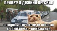 привет! я джонни кетсвил сегодня мы проверим на сколько крепкие нервы у шниваводов