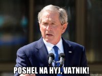  poshel na hyj, vatnik!