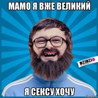 мамо я вже великий я сексу хочу