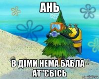 ань в діми нема бабла - ат"єбісь