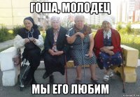 гоша, молодец мы его любим