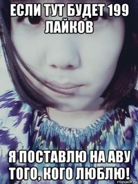 если тут будет 199 лайков я поставлю на аву того, кого люблю!