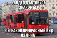 увидел в автобусе знакомых "ой, какой прекрасный вид из окна"