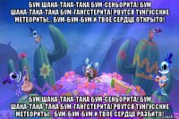 бум шака-така-така бум-сеньорита! бум шака-така-така бум-гангстерита! рвутся тунгусские метеориты... бум-бум-бум и твоё сердце открыто! бум шака-така-така бум-сеньорита! бум шака-така-така бум-гангстерита! рвутся тунгусские метеориты... бум-бум-бум и твоё сердце разбито!