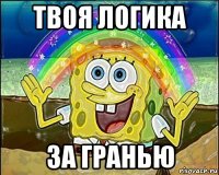 твоя логика за гранью