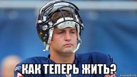  как теперь жить?