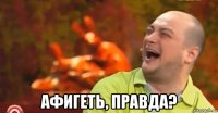  афигеть, правда?