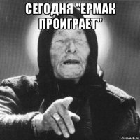 сегодня "ермак проиграет" 