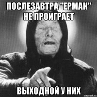 послезавтра "ермак" не проиграет выходной у них