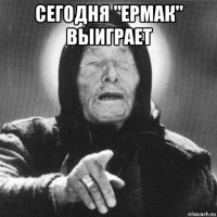 сегодня "ермак" выиграет 