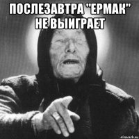 послезавтра "ермак" не выиграет 